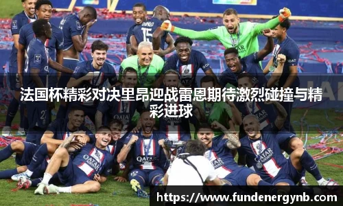 法国杯精彩对决里昂迎战雷恩期待激烈碰撞与精彩进球