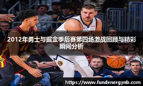 2012年勇士与掘金季后赛第四场激战回顾与精彩瞬间分析