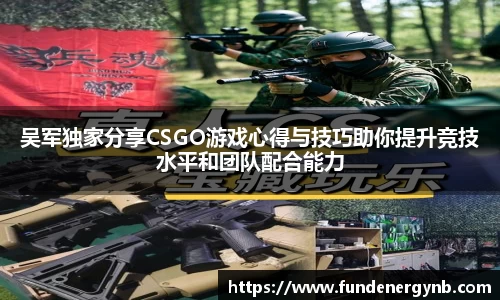 吴军独家分享CSGO游戏心得与技巧助你提升竞技水平和团队配合能力